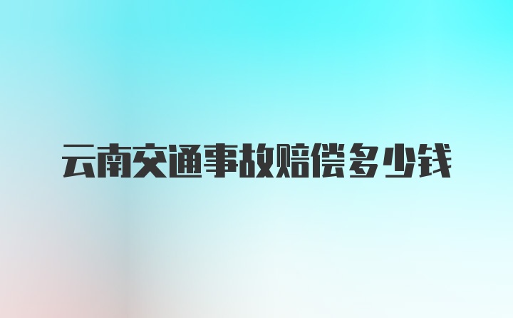 云南交通事故赔偿多少钱