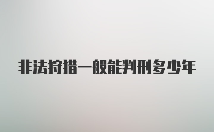 非法狩猎一般能判刑多少年