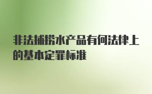 非法捕捞水产品有何法律上的基本定罪标准