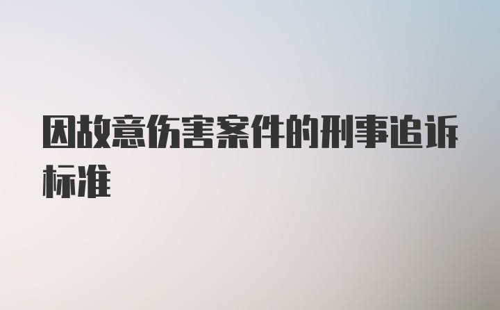 因故意伤害案件的刑事追诉标准