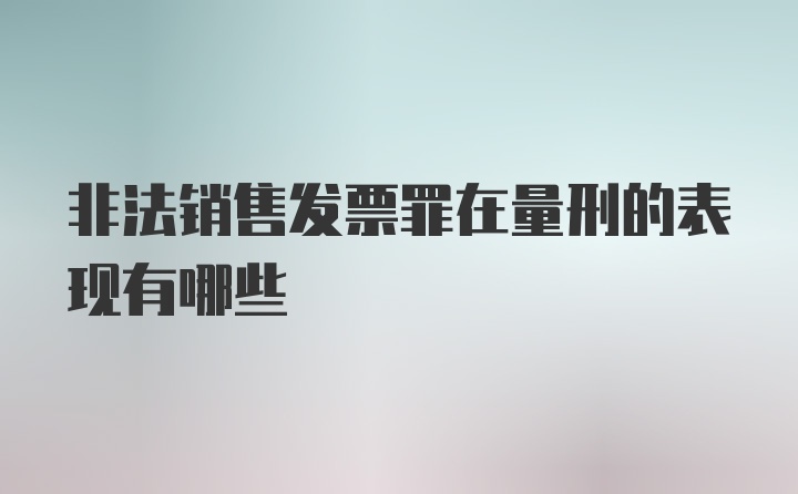 非法销售发票罪在量刑的表现有哪些