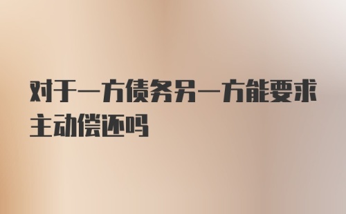 对于一方债务另一方能要求主动偿还吗