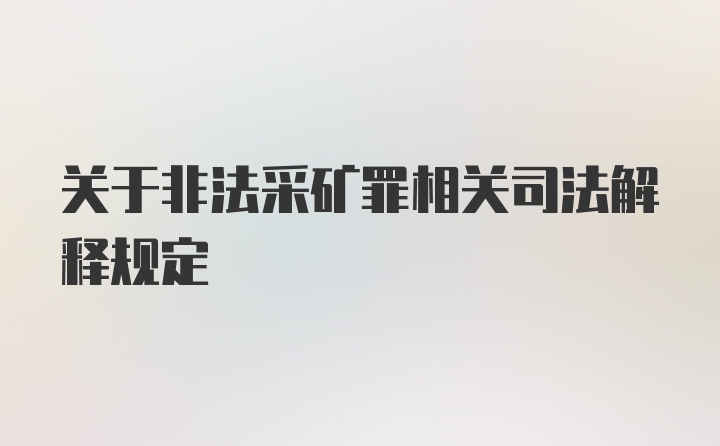 关于非法采矿罪相关司法解释规定