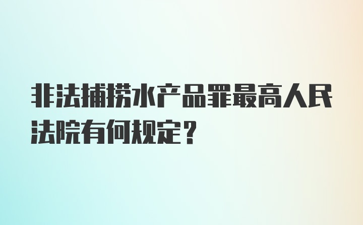 非法捕捞水产品罪最高人民法院有何规定?