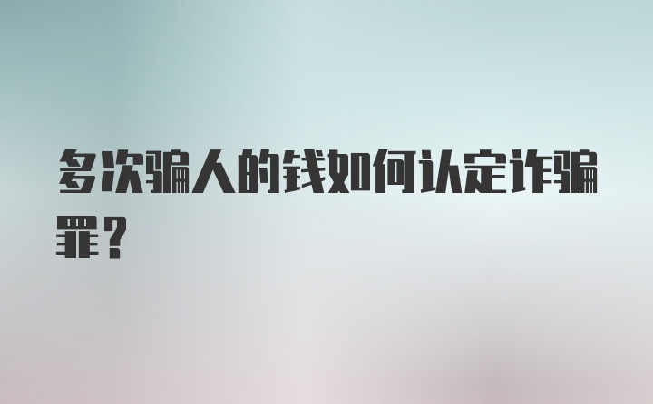 多次骗人的钱如何认定诈骗罪？