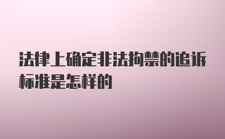 法律上确定非法拘禁的追诉标准是怎样的