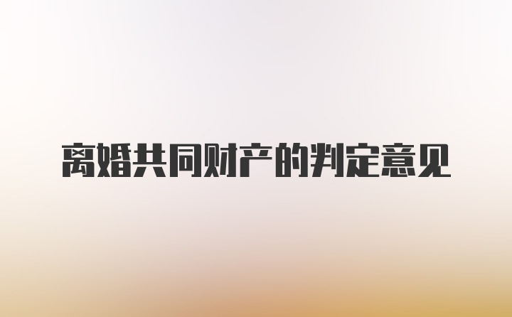 离婚共同财产的判定意见