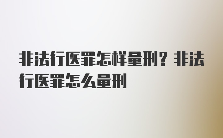 非法行医罪怎样量刑？非法行医罪怎么量刑