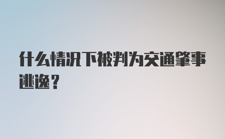 什么情况下被判为交通肇事逃逸？