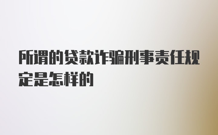 所谓的贷款诈骗刑事责任规定是怎样的