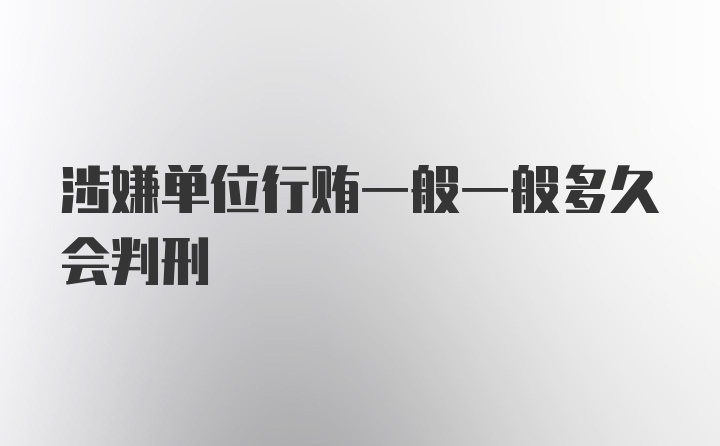 涉嫌单位行贿一般一般多久会判刑