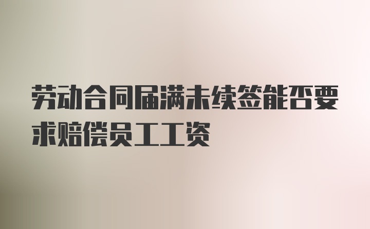 劳动合同届满未续签能否要求赔偿员工工资