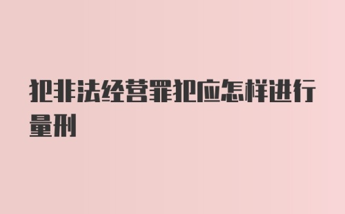 犯非法经营罪犯应怎样进行量刑