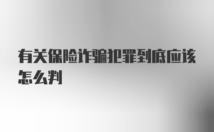 有关保险诈骗犯罪到底应该怎么判