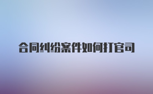 合同纠纷案件如何打官司