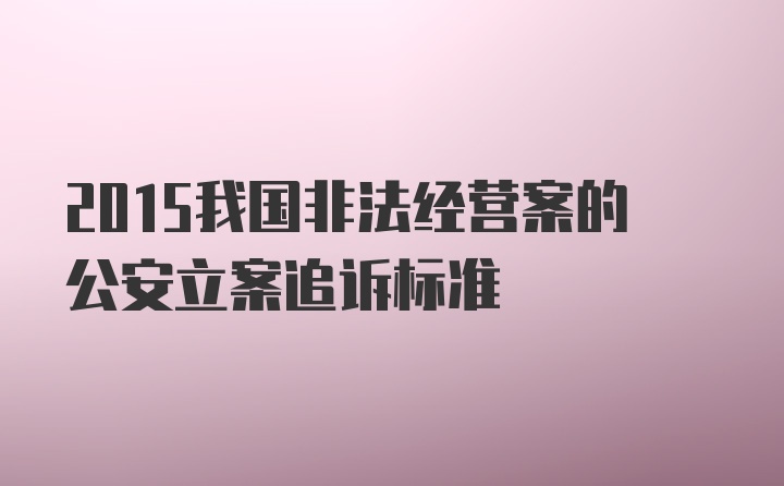 2015我国非法经营案的公安立案追诉标准