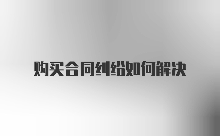 购买合同纠纷如何解决