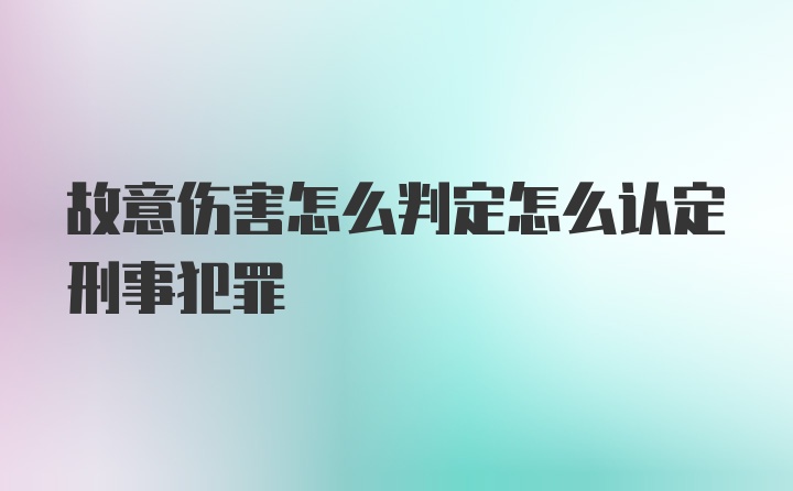 故意伤害怎么判定怎么认定刑事犯罪