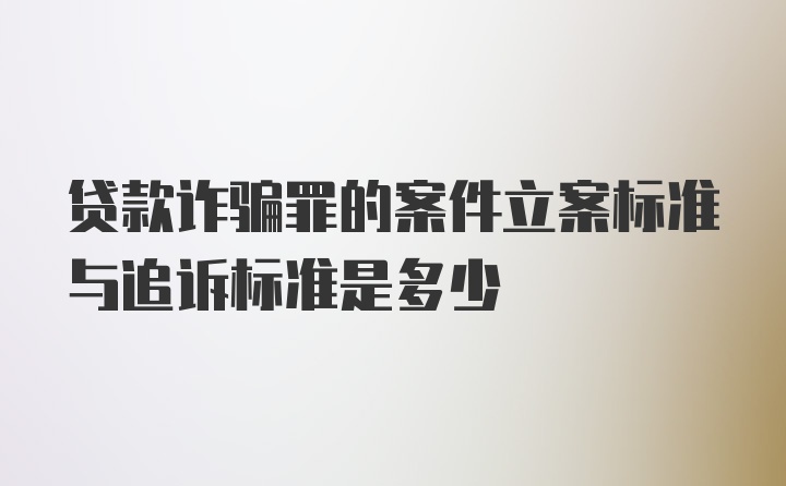 贷款诈骗罪的案件立案标准与追诉标准是多少