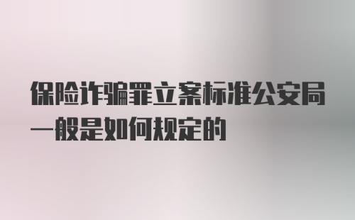 保险诈骗罪立案标准公安局一般是如何规定的