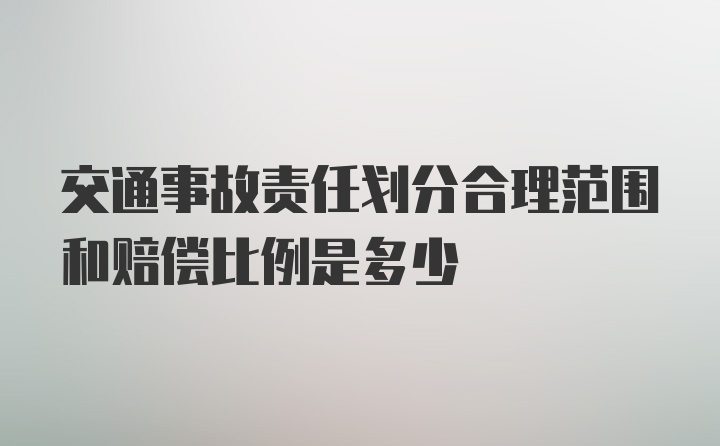 交通事故责任划分合理范围和赔偿比例是多少