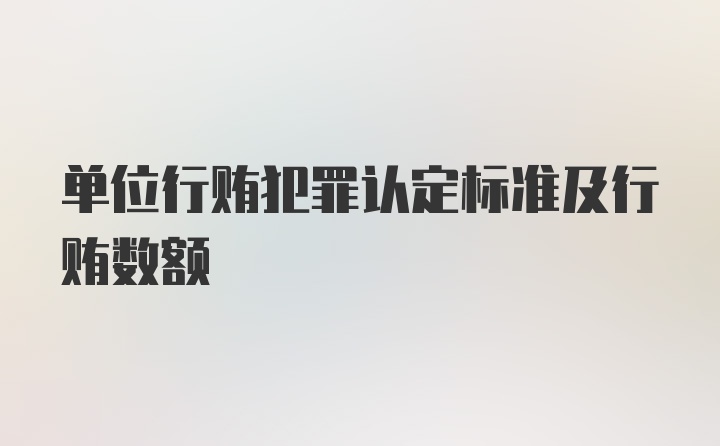 单位行贿犯罪认定标准及行贿数额