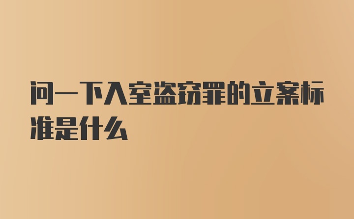 问一下入室盗窃罪的立案标准是什么