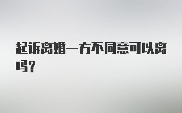 起诉离婚一方不同意可以离吗？