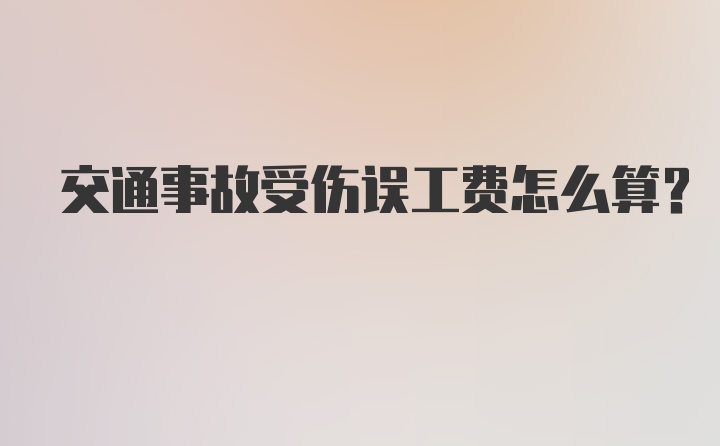 交通事故受伤误工费怎么算？