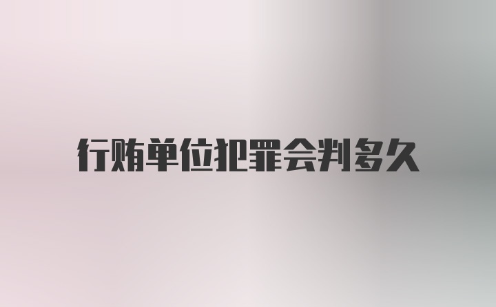 行贿单位犯罪会判多久