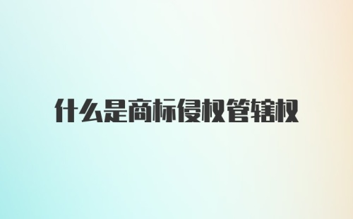 什么是商标侵权管辖权