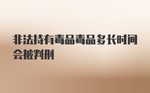 非法持有毒品毒品多长时间会被判刑