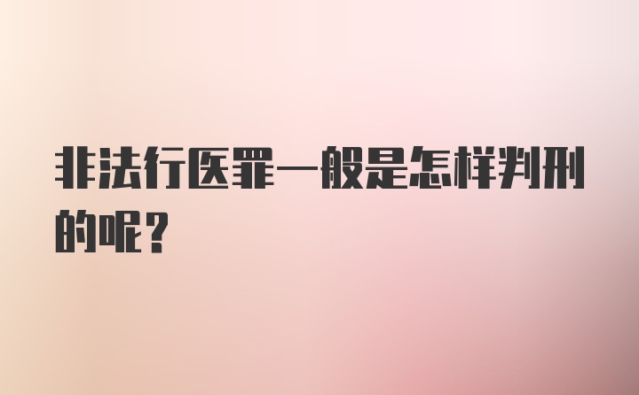 非法行医罪一般是怎样判刑的呢？