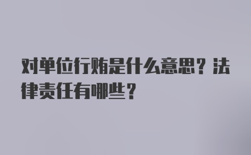 对单位行贿是什么意思？法律责任有哪些？