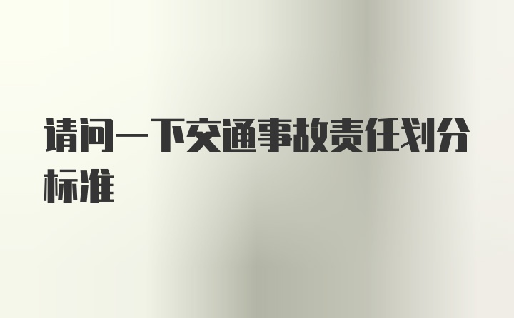 请问一下交通事故责任划分标准