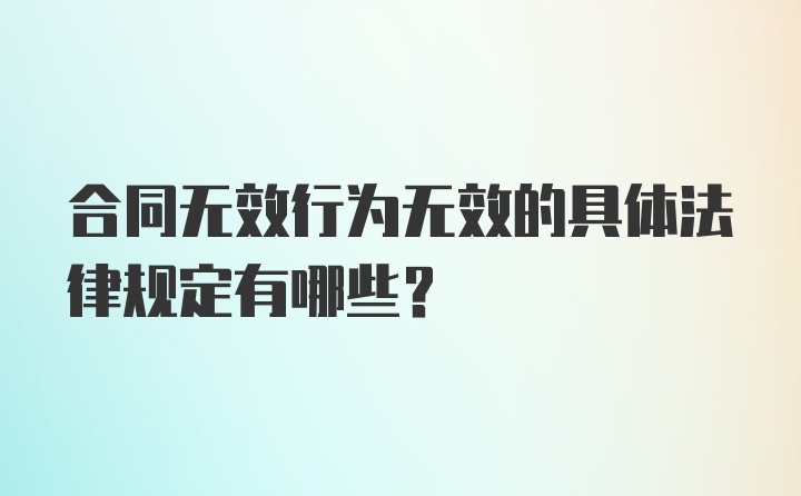 合同无效行为无效的具体法律规定有哪些？