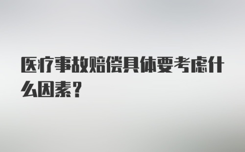 医疗事故赔偿具体要考虑什么因素？