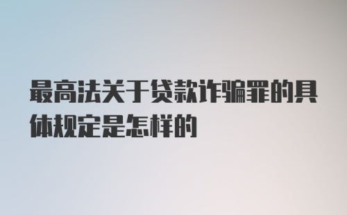 最高法关于贷款诈骗罪的具体规定是怎样的