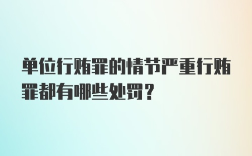 单位行贿罪的情节严重行贿罪都有哪些处罚？