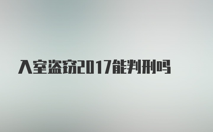 入室盗窃2017能判刑吗