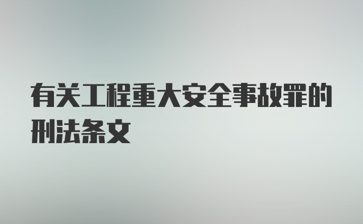 有关工程重大安全事故罪的刑法条文