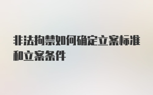 非法拘禁如何确定立案标准和立案条件