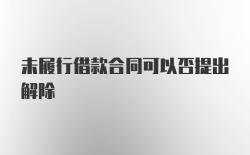 未履行借款合同可以否提出解除