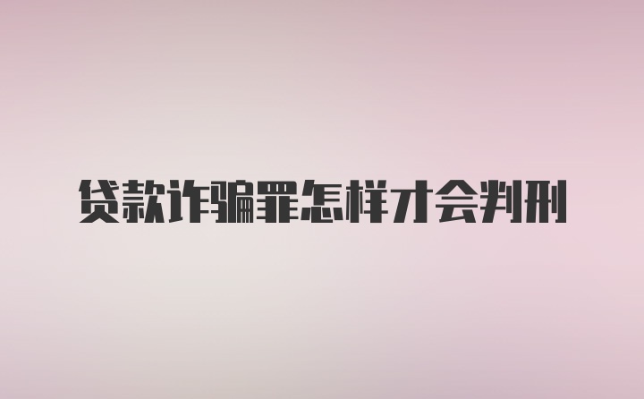 贷款诈骗罪怎样才会判刑