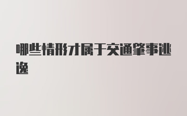 哪些情形才属于交通肇事逃逸