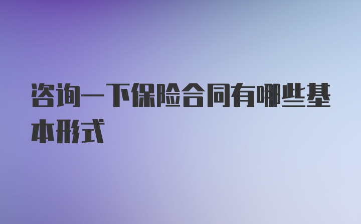 咨询一下保险合同有哪些基本形式