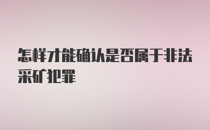 怎样才能确认是否属于非法采矿犯罪