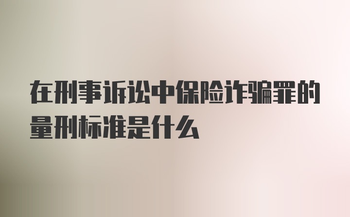 在刑事诉讼中保险诈骗罪的量刑标准是什么