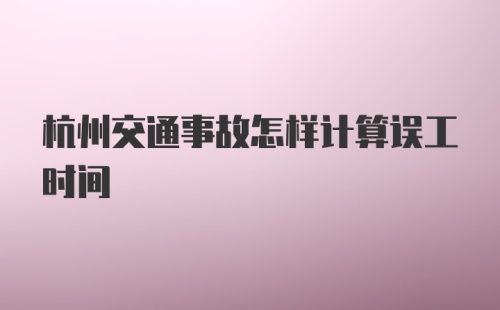 杭州交通事故怎样计算误工时间