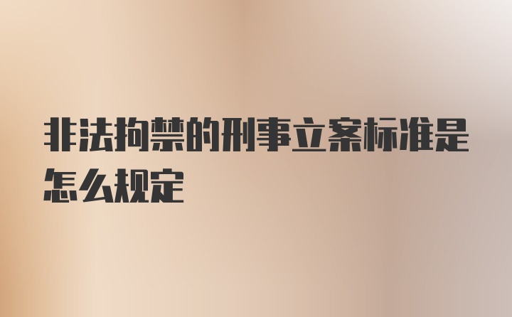 非法拘禁的刑事立案标准是怎么规定